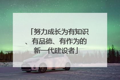 努力成长为有知识、有品德、有作为的新一代建设者